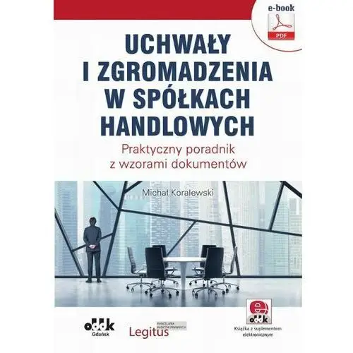 Uchwały i zgromadzenia w spółkach handlowych. praktyczny poradnik z wzorami dokumentów (e-book z suplementem elektronicznym) Oddk