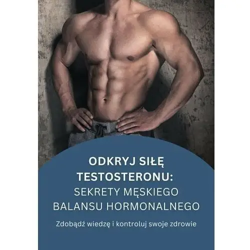 Odkryj siłę testosteronu. Sekrety męskiego balansu hormonalnego - ebook PDF