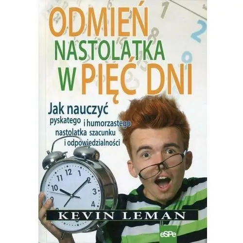 Odmień nastolatka w pięć dni. Jak nauczyć pyskatego i humorzastego nastolatka szacunku i odpowiedzialności