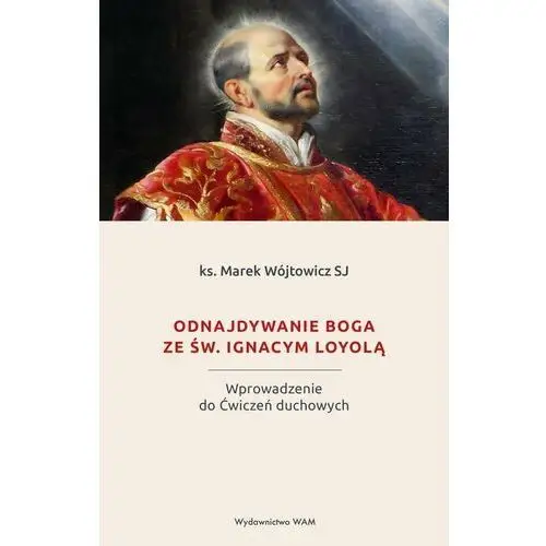 Odnajdywanie Boga ze św. Ignacym Loyolą. Wprowadzenie do Ćwiczeń duchowych