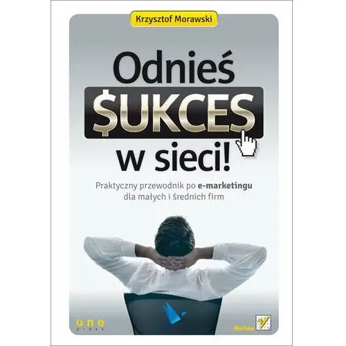 Odnieś sukces w sieci! Praktyczny przewodnik po e-marketingu dla małych i średnich firm