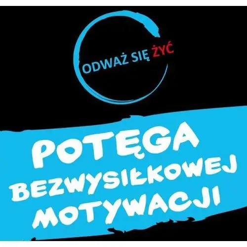 Odważ się żyć. Potęga bezwysiłkowej motywacji