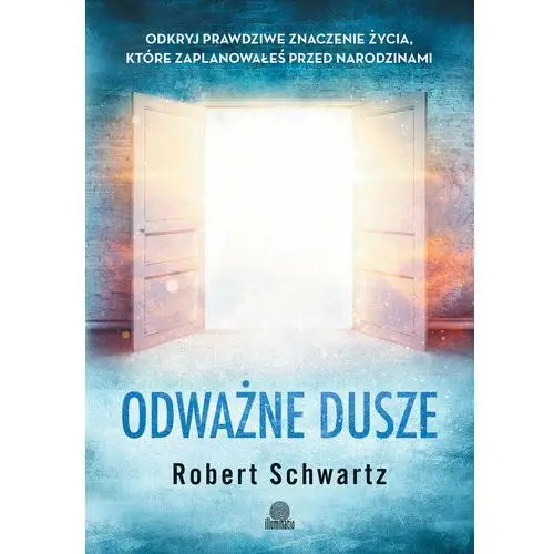 Odważne dusze. Odkryj prawdziwe znaczenie życia, które zaplanowałeś przed urodzinami