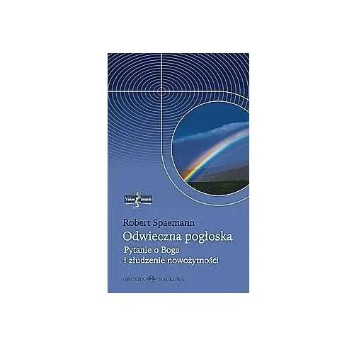 Odwieczna Pogłoska. Pytanie o Boga i Złudzenie Nowożytności