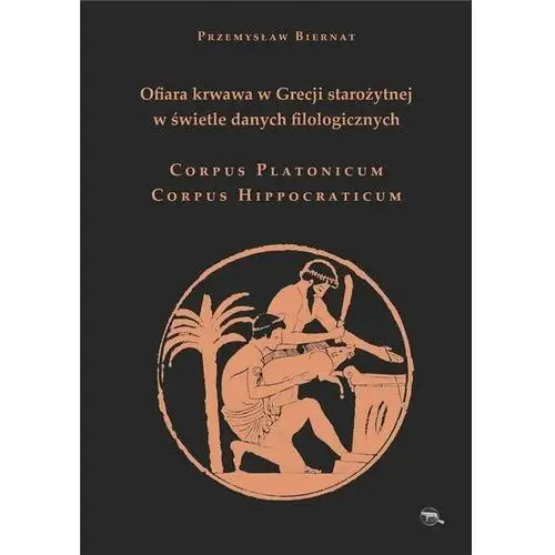 Ofiara krwawa w Grecji starożytnej w świetle danych filologicznych Corpus Platonicum Corpus Hippocraticum