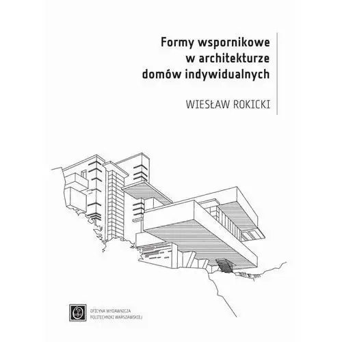 Oficyna wydawnicza politechniki warszawskiej Formy wspornikowe w architekturze domów indywidualnych