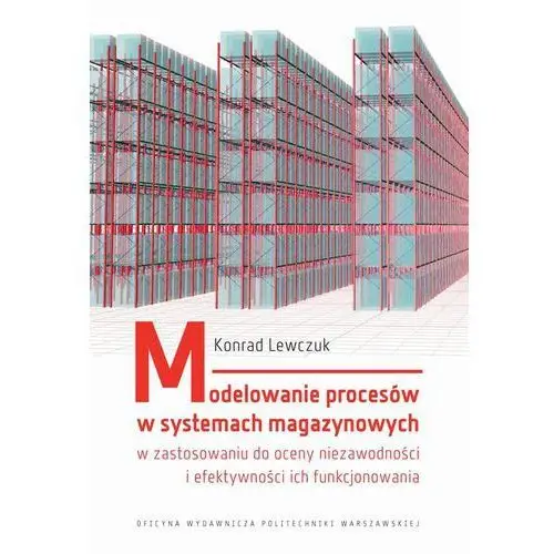 Oficyna wydawnicza politechniki warszawskiej Modelowanie procesów w systemach magazynowych w zastosowaniu do oceny niezawodności i efektywności ich funkcjonowania