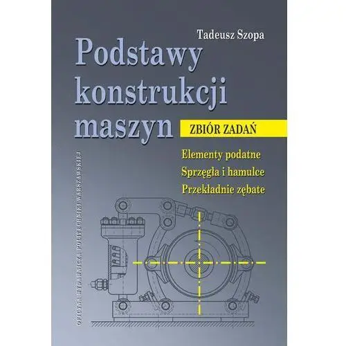 Oficyna wydawnicza politechniki warszawskiej Podstawy konstrukcji maszyn. zbiór zadań. elementy podatne. sprzęgła i hamulce. przekładnie zębate