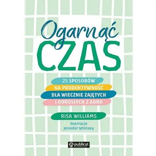 Ogarnąć czas. 25 sposobów na produktywność dla wiecznie zajętych i dorosłych z ADHD