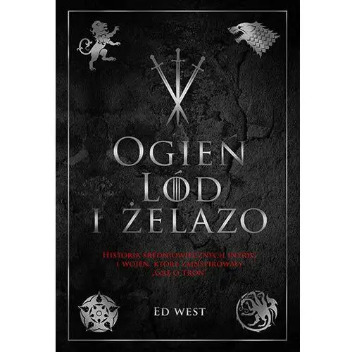 Ogień, lód i żelazo. Historia średniowiecznych intryg i wojen, która zainspirowała Grę o tron