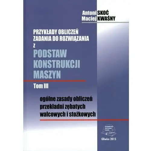 Ogólne zasady obliczeń przekładani zębatych walcowych i stożkowych. Przykłady obliczeń zadania do rozwiązania z podstaw konstrukcji maszyn. Tom 3