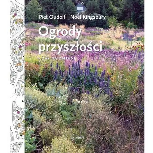 Ogrody Przyszłości Czas Na Zmianę Piet Oudolf, Noel Kingsbury