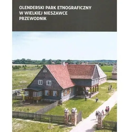 Olenderski Park Etnograficzny w Wielkiej Nieszawce. Przewodnik