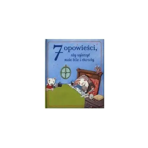 7 opowieści, aby wyleczyć małe bóle i choroby Olesiejuk sp. z o.o