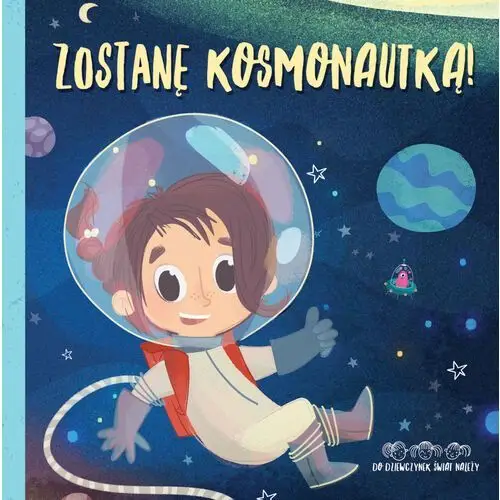 Zostanę kosmonautką! do dziewczynek świat należy