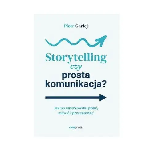 Storytelling czy prosta komunikacja? Jak po mistrzowsku pisać, mówić i prezentować