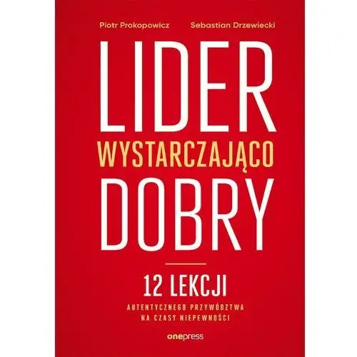 Onepress Lider wystarczająco dobry. 12 lekcji autentycznego przywództwa na czasy niepewności