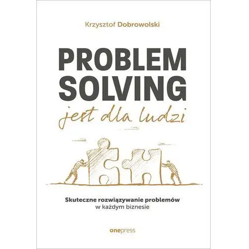 Onepress Problem solving jest dla ludzi. skuteczne rozwiązywanie problemów w każdym biznesie