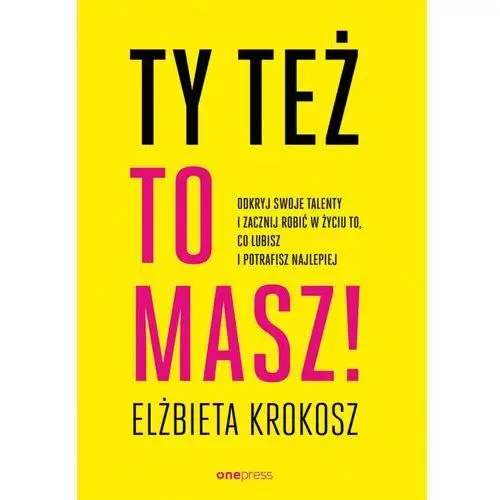 Onepress Ty też to masz! odkryj swoje talenty i zacznij robić w życiu to, co lubisz i potrafisz najlepiej