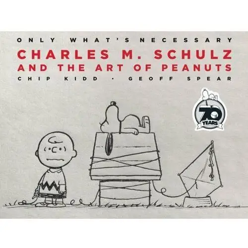 Only Whats Necessary 70th Anniversary Edition: Charles M. Schulz and the Art of Peanuts