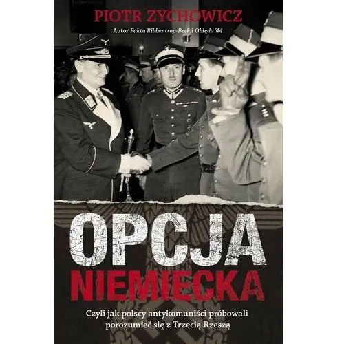 Opcja niemiecka. Czyli jak polscy antykomuniści próbowali porozumieć się z Trzecią Rzeszą