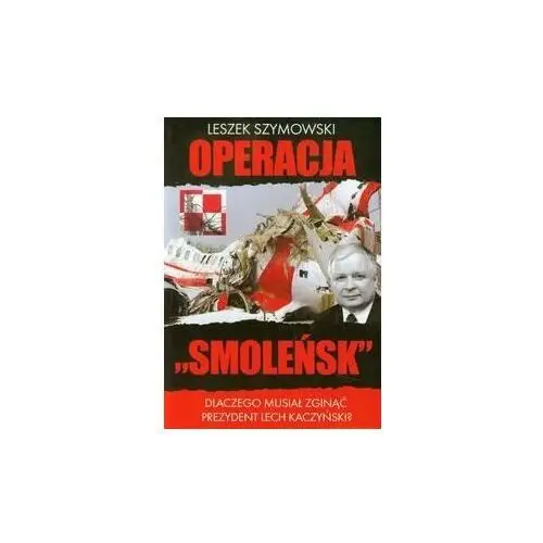 Operacja Smoleńsk. Dlaczego musiał zginąć prezydent Lech Kaczyński?