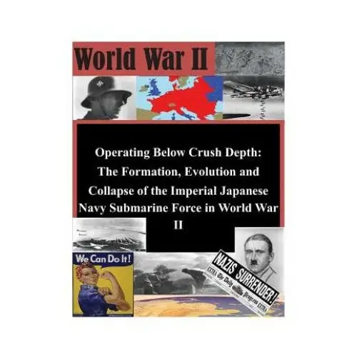 Operating below crush depth - the formation, evolution, and collapse of the imperial japanese navy submarine force Createspace independent publishing platform