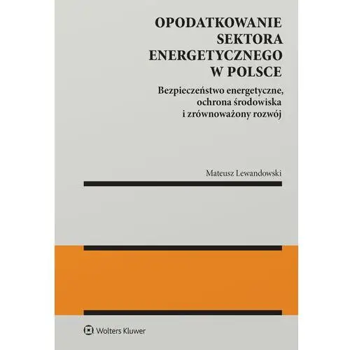 Opodatkowanie sektora energetycznego w Polsce. Bezpieczeństwo energetyczne, ochrona środowiska i zrównoważony rozwój