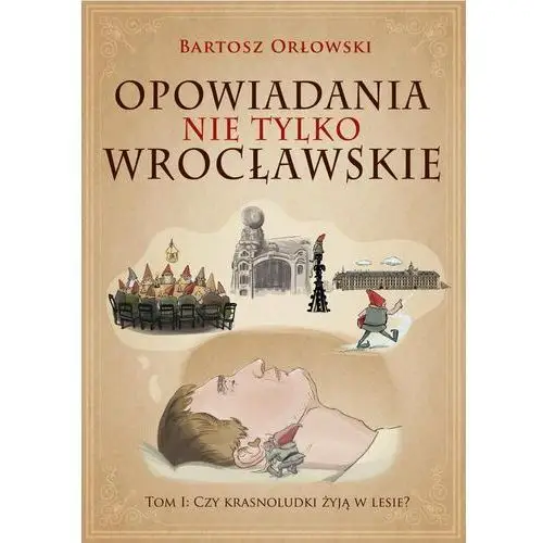 Opowiadania nie tylko wrocławskie. Czy krasnoludki żyją w lesie? Tom 1