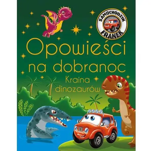 Opowieści na dobranoc. Kraina dinozaurów. Samochodzik Franek