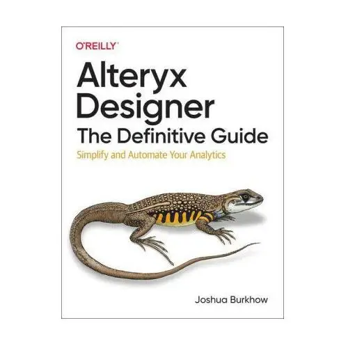 Alteryx designer: the definitive guide: simplify and automate your analytics Oreilly media