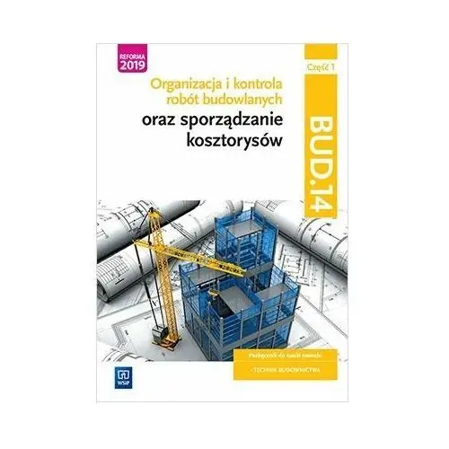 Organizacja i kontrola robót budowlanych oraz sporządzanie kosztorysów. Kwalifikacja BUD.14. Podręcznik do nauki zawodu technik budownictwa. Część 1