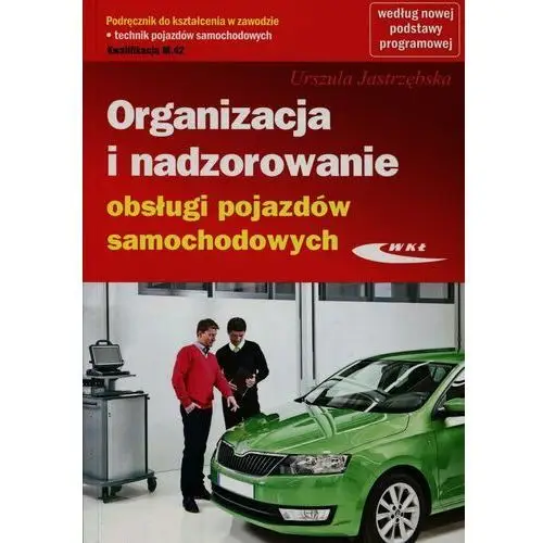 Organizacja i nadzorowanie obsługi pojazdów samochodowych. Podręcznik do kształcenia w zawodzie technik pojazdów samochodowych. Kwalifikacja M.42. T