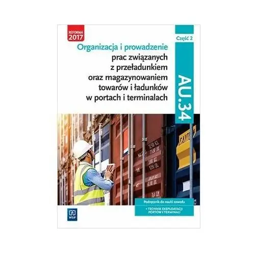 Organizacja i prowadzenie prac związanych z przeładunkiem oraz magazynowaniem towarów. Kwalifikacja au. 34. Podręcznik do nauki zawodu technik ekspl