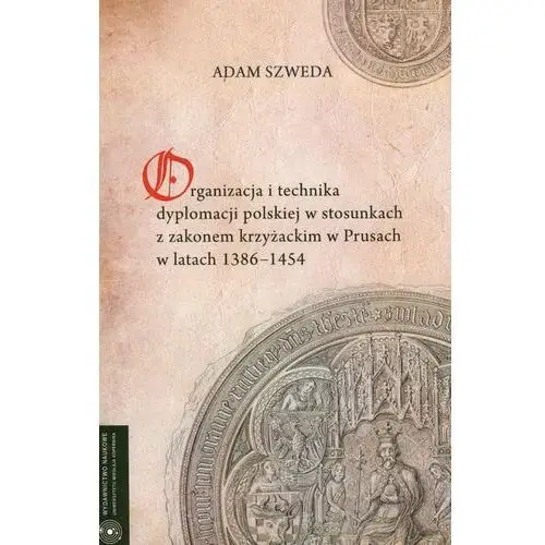 Organizacja i technika dyplomacji polskiej w stosunkach z zakonem krzyżackim w Prusach w latach 1386-1454 - Adam Szweda, AZ#BE8FAEC3EB/DL-ebwm/pdf