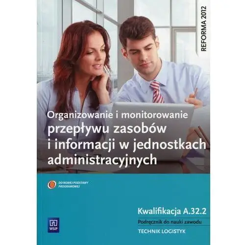 Organizowanie i monitorowanie przepływu zasobów i informacji w jednostkach administracyjnych. Podręcznik. Technik logistyk. Kwalifikacja A.32.2