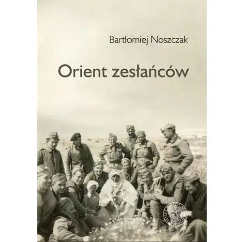 Orient zesłańców. Bliski Wschód w oczach Polaków ewakuowanych ze Związku Sowieckiego (1942–1945)