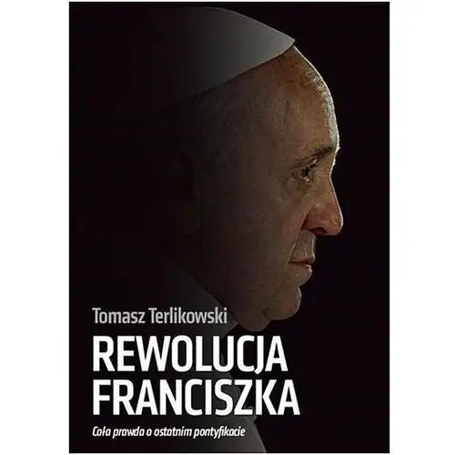 Rewolucja Franciszka. Cała prawda o ostatnim pontyfikacie / Orle Pióro - Tomasz Terlikowski,894KS (9854346)