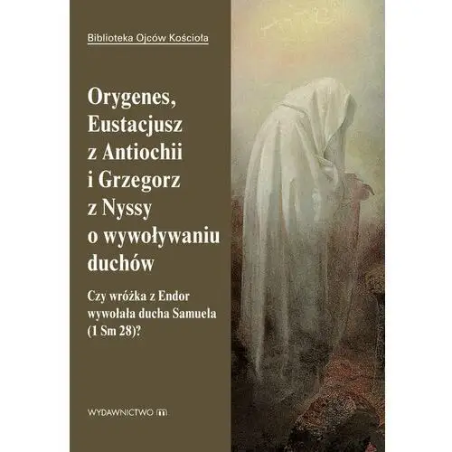 Orygenes, Eustacjusz z Antiochii i Grzegorz z Nyssy o wywoływaniu duchów. Czy wróżka z Endor wywołała ducha Samuela?