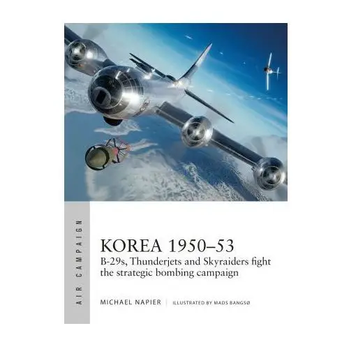 Korea 1950-53: B-29s, Thunderjets and Skyraiders Fight the Strategic Bombing Campaign