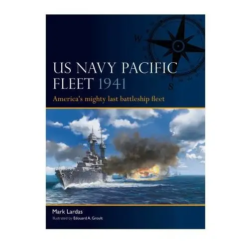 The Us Pacific Fleet 1941: America's Mighty Last Battleship Fleet