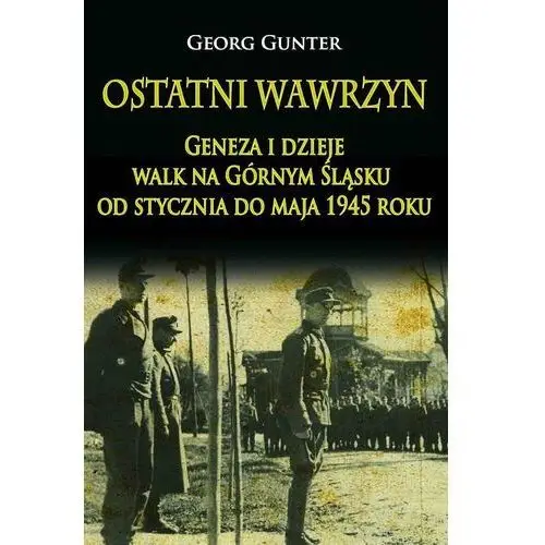 Ostatni wawrzyn. Geneza i dzieje walk na Górnym Śląsku od stycznia do maja 1945 roku