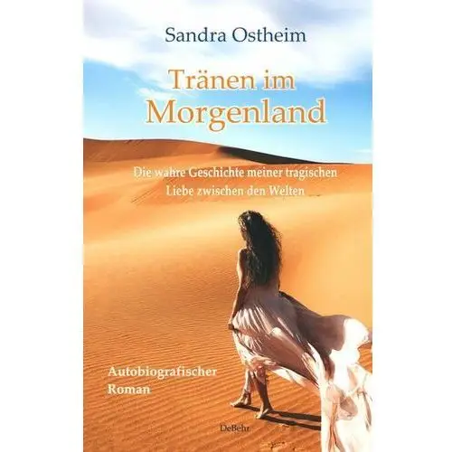 Tränen im Morgenland - Die wahre Geschichte meiner tragischen Liebe zwischen den Welten - Autobiografischer Roman Ostheim, Sandra