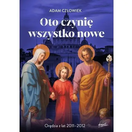 Oto czynię wszystko nowe. Orędzia z lat 2011-2012