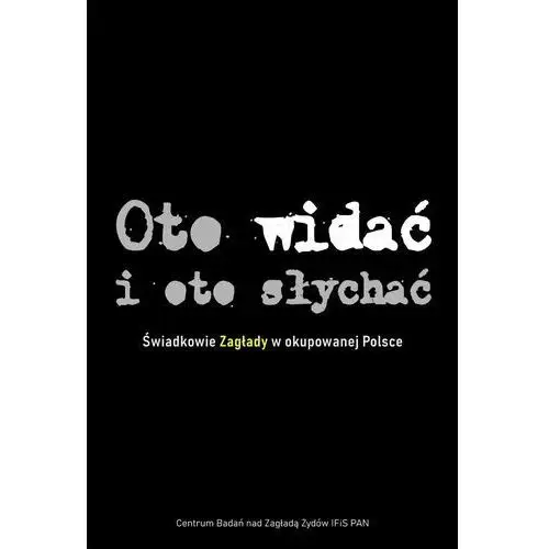 Oto widać i oto słychać. Świadkowie Zagłady w okupowanej Polsce