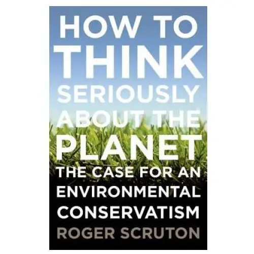 Oxford univ pr How to think seriously about the planet: the case for an environmental conservatism