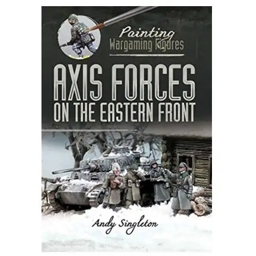 Painting Wargaming Figures: Axis Forces on the Eastern Front Singleton, Andy