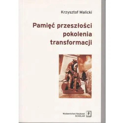 Pamięć przeszłości pokolenia transformacji - krzysztof malicki Wydawnictwo naukowe scholar