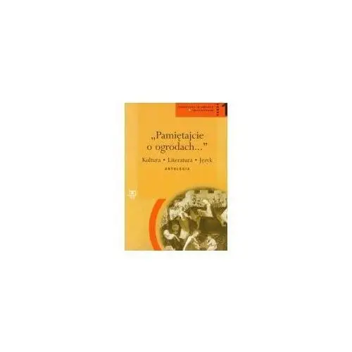 Pamiętajcie o ogrodach... kultura, literatura, język. antologia. cześć 1. kształcenie w zakresie rozszerzonym