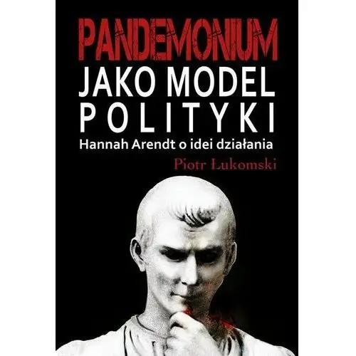 Pandemonium jako model polityki. Hannah Arendt o idei działania